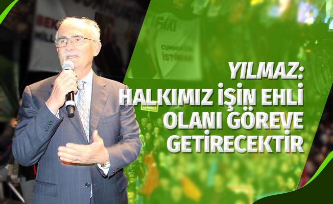 Yılmaz: Halkımız İşin Ehli Olanı Göreve Getirecektir