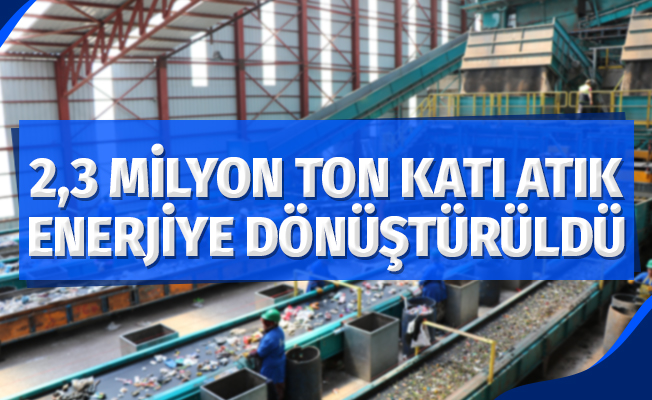 2,3 milyon ton katı atık enerjiye dönüştürüldü
