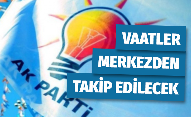 AK Parti, Verdiği Vaatleri Merkezden Takip Edecek