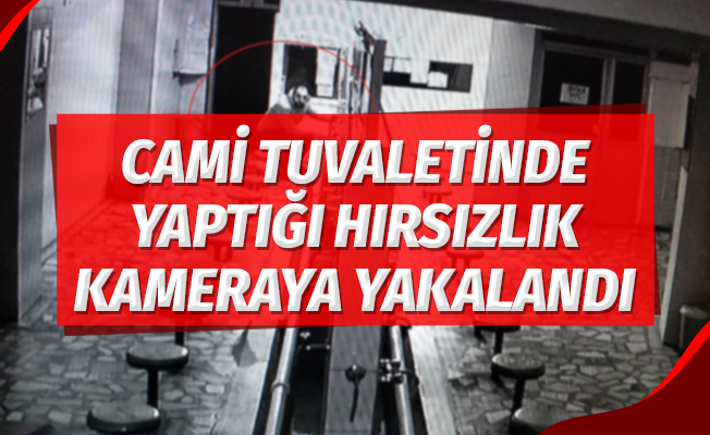 Cami tuvaletinde yaptığı hırsızlık kameraya yakalandı