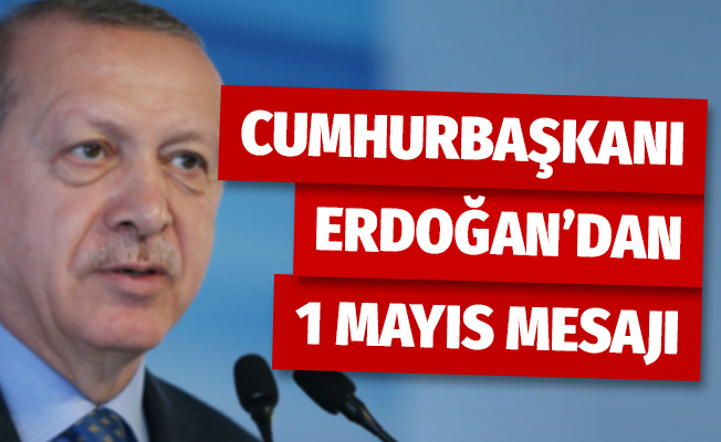 Cumhurbaşkanı Erdoğan'dan 1 Mayıs mesajı !