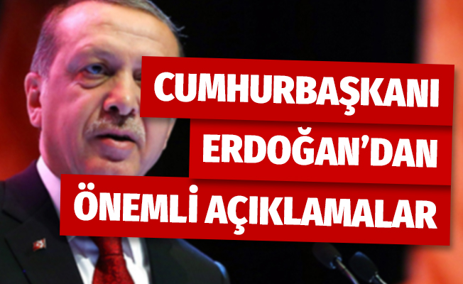 Cumhurbaşkanı Erdoğan'dan önemli açıklamalar