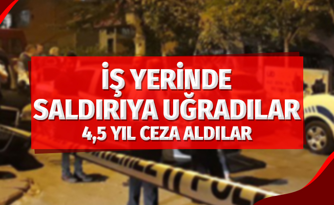 İş Yerinde Saldırıya Uğradılar 4,5 Yıl Ceza Aldılar