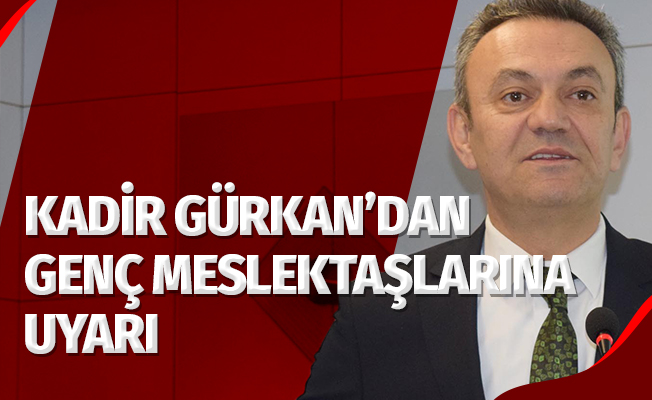 Kadir Gürkan'dan genç meslektaşlarına uyarı