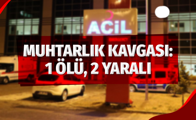 Muhtarlık Kavgası: 1 Ölü, 2 Yaralı