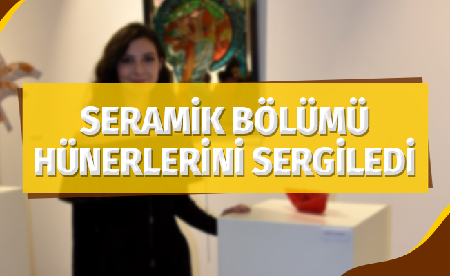 Seramik Bölümü Öğrencileri Hünerlerini Sergiledi