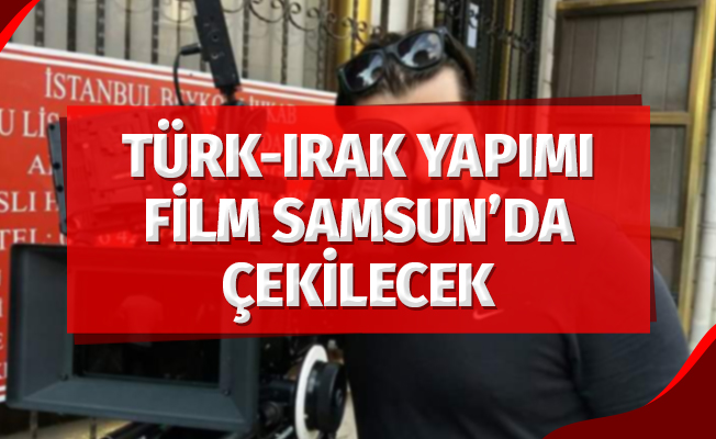 Türk - Irak Yapımı Film Samsun'da Çekilecek
