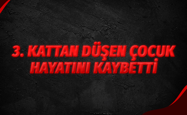 3. katın balkonundan düşen çocuk hayatını kaybetti