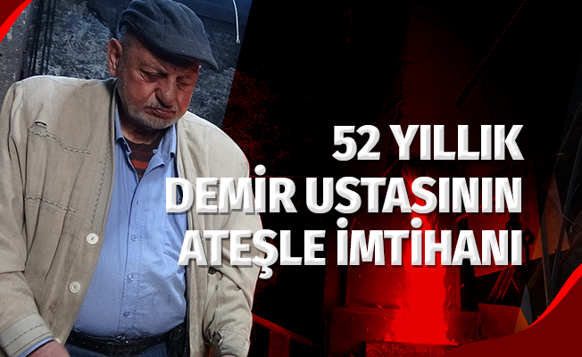 52 yıllık demir ustasının ateşle imtihanı