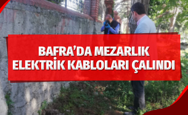 Bafra'da mezarlık aydınlatmalarının kabloları çalındı
