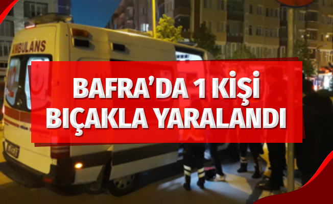 Bafra’da 1 kişi bıçakla yaralandı