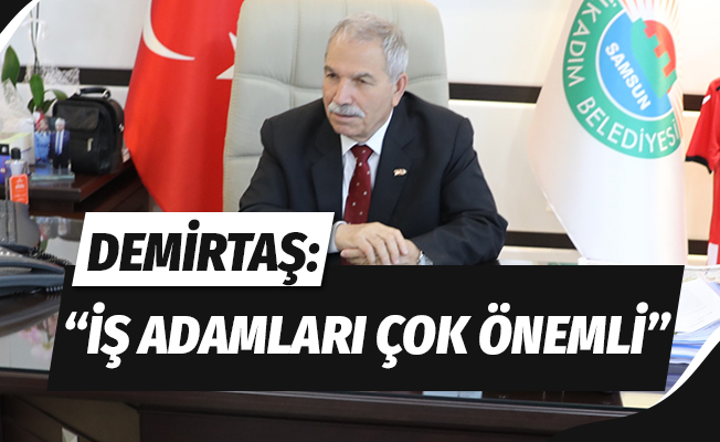 Başkan Demirtaş: “İş adamları çok önemli”