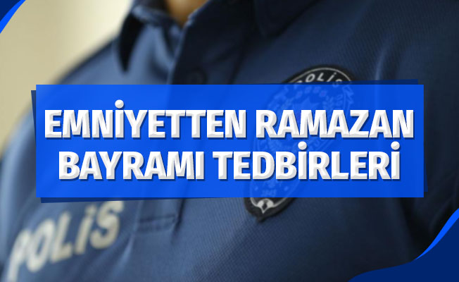 Emniyetten Ramazan Bayramı tedbirleri