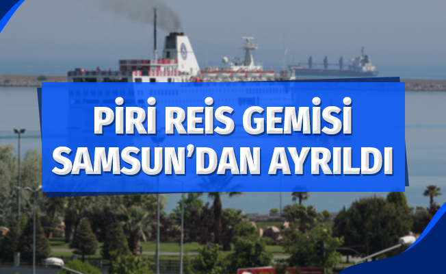Piri Reis Gemisi Samsun’dan ayrıldı
