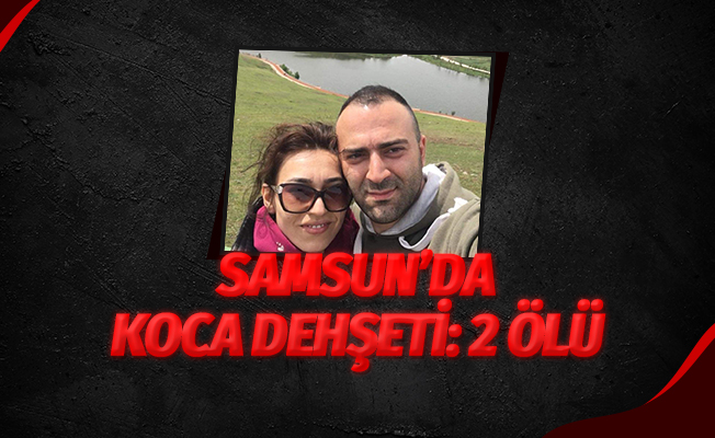 Samsun'da koca dehşeti: 2 ölü