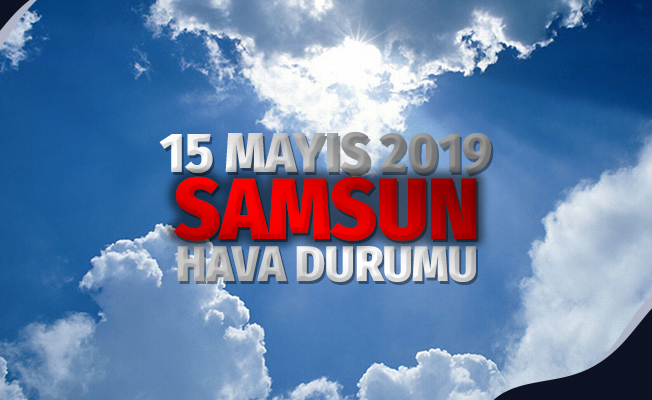 Samsun Hava Durumu: 15 Mayıs 2019 Çarşamba
