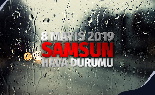 Samsun Hava Durumu: 8 Mayıs 2019 Çarşamba
