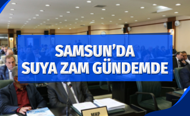 Samsun’da suya zam gündemde