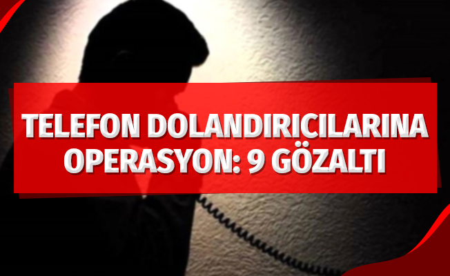 Telefon dolandırıcılarına operasyon: 9 gözaltı
