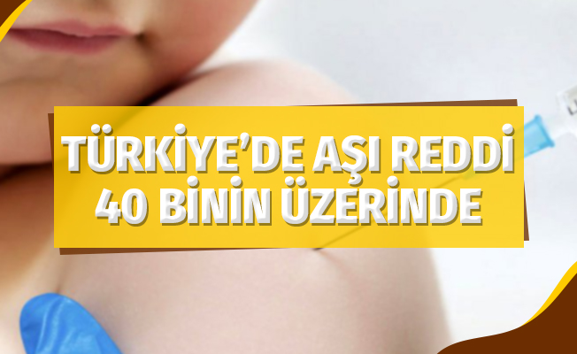 Türkiye’de aşı reddi 40 binin üzerinde