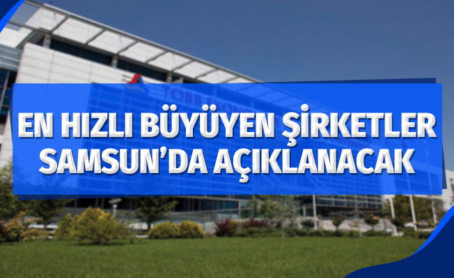 Türkiye’nin en hızlı büyüyen şirketleri, 19 Mayıs’ta Samsun’da açıklanacak
