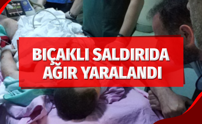 Bıçaklı saldırıda ağır yaralandı