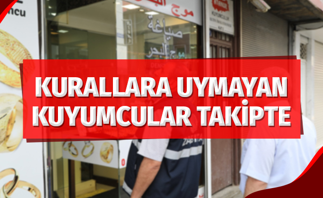 Kurallara uymayan kuyumcular takip altında