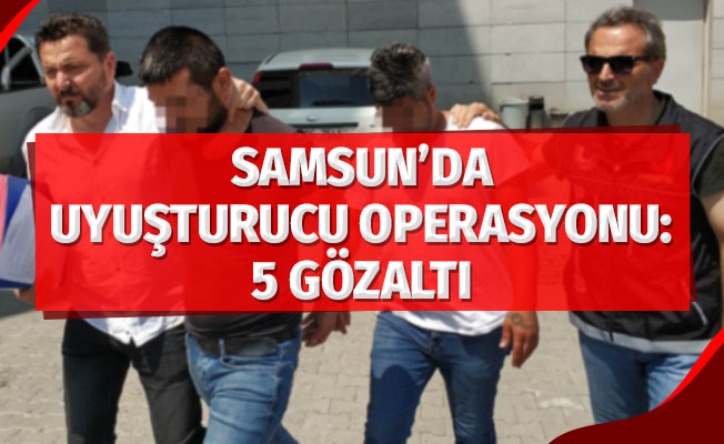 Samsun'da uyuşturucu operasyonu: 5 gözaltı