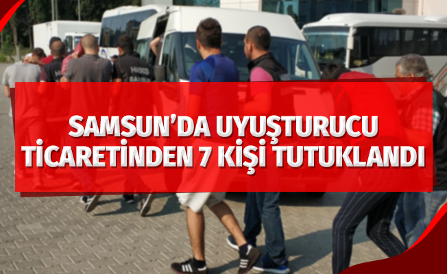 Samsun'da uyuşturucu ticaretinden 7 kişi tutuklandı