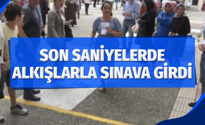 Sınav merkezine son saniyede alkışlar arasında girdi