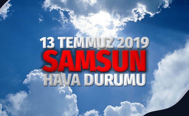 13 Temmuz 2019 Samsun Hava Durumu