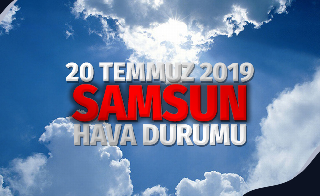 20 Temmuz 2019 Cumartesi Samsun Hava Durumu