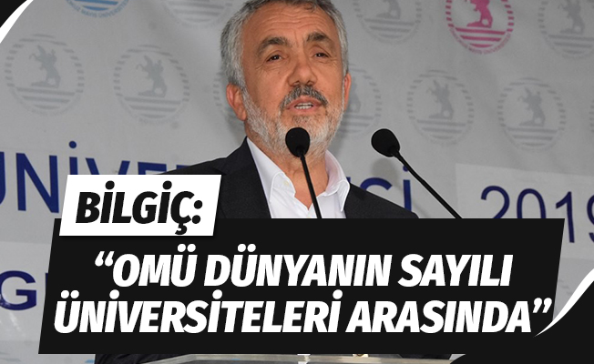 Bilgiç: “OMÜ dünyanın sayılı üniversiteleri arasında”