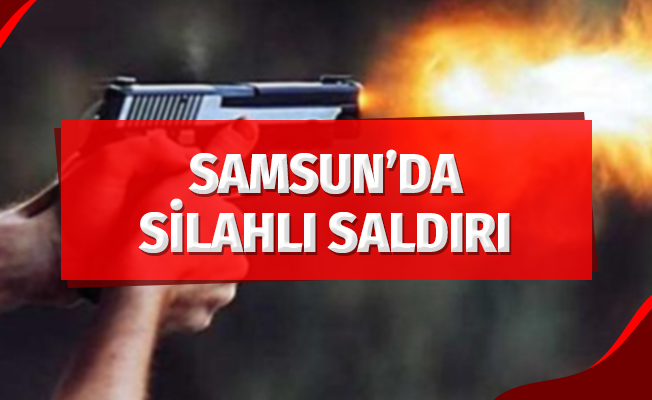 Samsun'da silahlı saldırı: 1 yaralı
