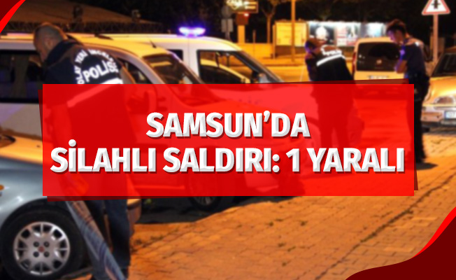 Samsun'da silahlı saldırı: 1 yaralı
