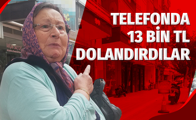 Yaşlı kadını telefonla 12 bin lira dolandırdılar