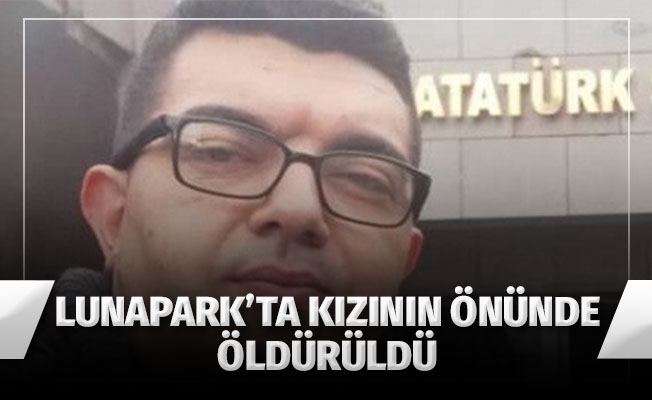 Lunaparkta kızının gözü önünde öldürüldü