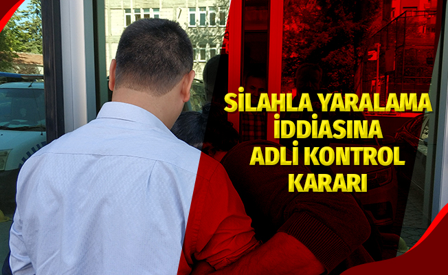 Silahla yaralama iddiasına adli kontrol