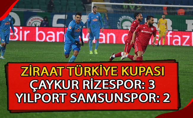 Ziraat Türkiye Kupası: Çaykur Rizespor: 3 - Yılport Samsunspor: 2 (Maç sonucu)
