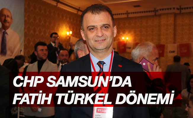 CHP Samsun’da Fatih Türkel dönemi