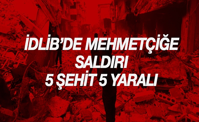 İdlib'de Mehmetçiğe saldırı: 5 şehit, 5 yaralı