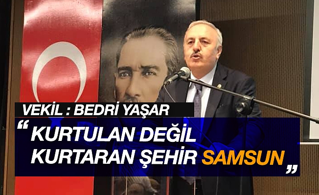 Vekil Bedri Yaşar : "Kurtulan değil kurtaran şehir Samsun "