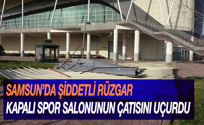 Samsun'da şiddetli rüzgar kapalı spor salonunun çatısını uçurdu