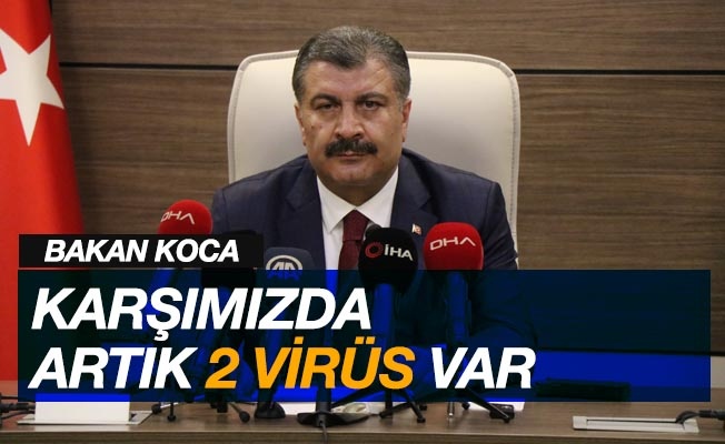 Sağlık Bakanı Koca: “Karşımızda artık 2 virüs var”