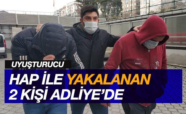 Uyuşturucu hapla yakalanan 2 kişi adliyede