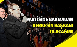 Partisine Bakmadan Herkesin Başkanı Olacağım!