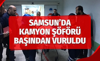 Samsun'da Kamyon Şöförü Başından Vuruldu