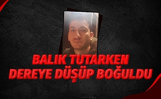 Balık tutmak isterken dereye düşerek boğuldu