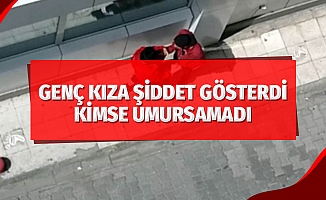 Genç kıza şiddet gösterdi, kimse umursamadı