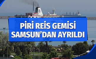 Piri Reis Gemisi Samsun’dan ayrıldı